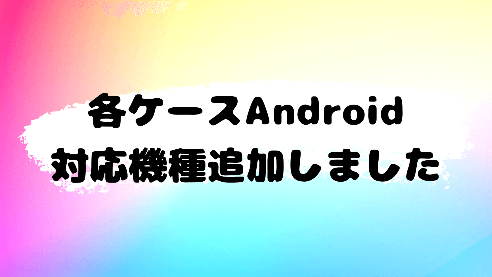 Android対応機種を追加しました！